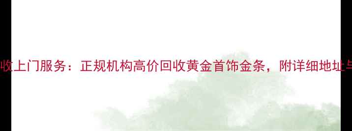 佛山黄金回收上门服务正规机构高价回收黄金首饰金条附详细地址与流程指南