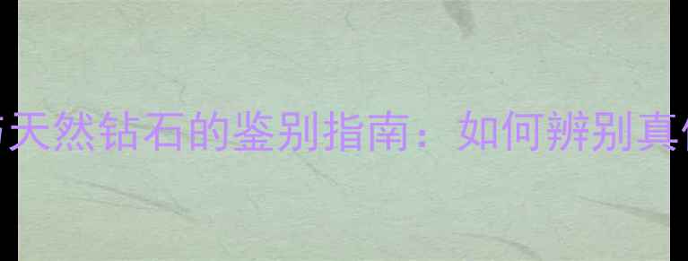 图片 俄罗斯钻石与天然钻石的鉴别指南：如何辨别真伪与选购技巧