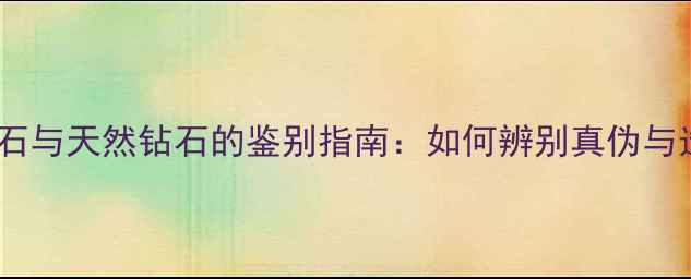 图片 俄罗斯钻石与天然钻石的鉴别指南：如何辨别真伪与选购技巧2