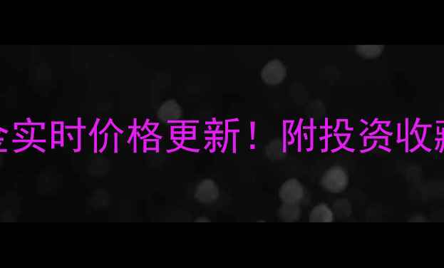 保定今日黄金实时价格更新附投资收藏避坑指南