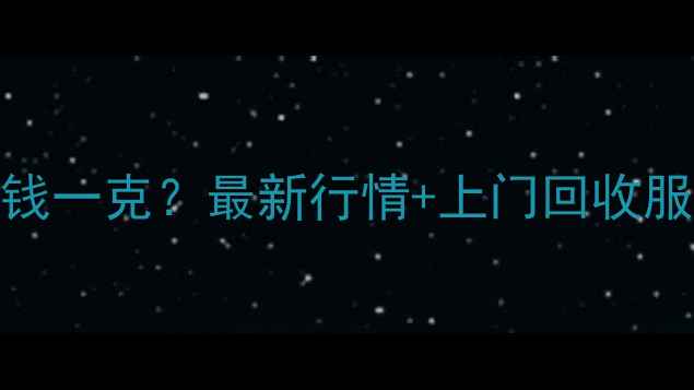 保定黄金回收价格多少钱一克最新行情上门回收服务全附克重换算表