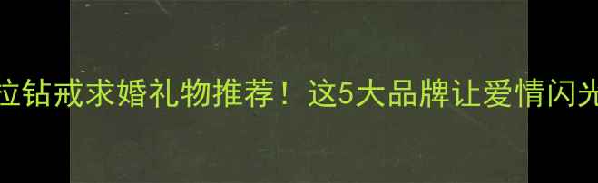 图片 克拉钻戒求婚礼物推荐！这5大品牌让爱情闪光✨