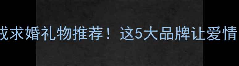 克拉钻戒求婚礼物推荐这5大品牌让爱情闪光