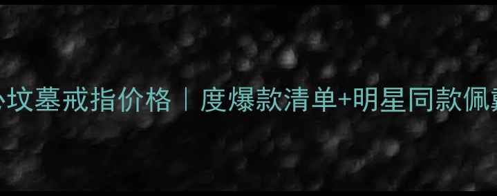 图片 克罗心坟墓戒指价格｜度爆款清单+明星同款佩戴技巧