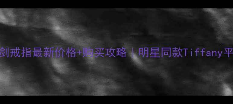 图片 克罗心大宝剑戒指最新价格+购买攻略｜明星同款Tiffany平替怎么选？
