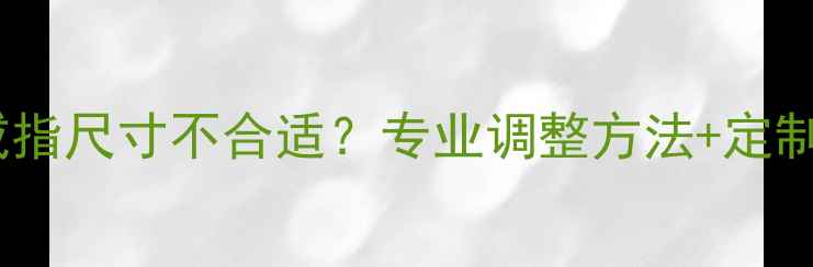 图片 克罗心戒指尺寸不合适？专业调整方法+定制攻略全1