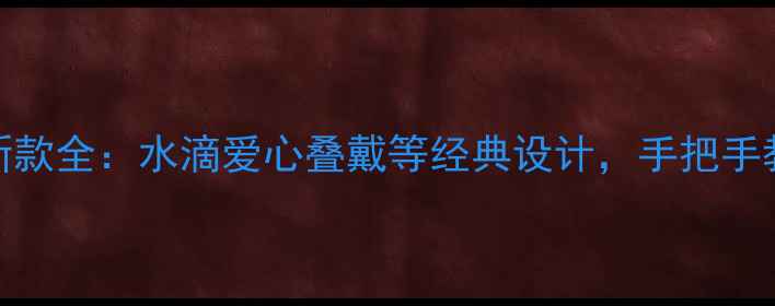 图片 克罗心戒指新款全：水滴爱心叠戴等经典设计，手把手教你选对风格