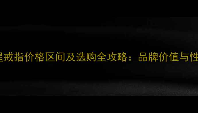 图片 克罗星戒指价格区间及选购全攻略：品牌价值与性价比2