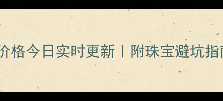 图片 克莱蒂黄金价格今日实时更新｜附珠宝避坑指南+搭配灵感