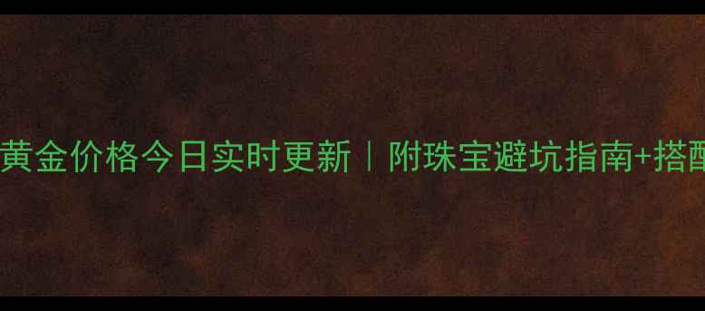 图片 克莱蒂黄金价格今日实时更新｜附珠宝避坑指南+搭配灵感2