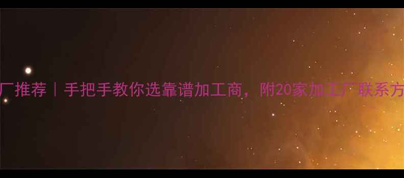 全国银饰加工厂推荐手把手教你选靠谱加工商附20家加工厂联系方式避坑指南