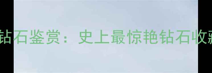 图片 全球十大稀有钻石鉴赏：史上最惊艳钻石收藏与切割工艺1