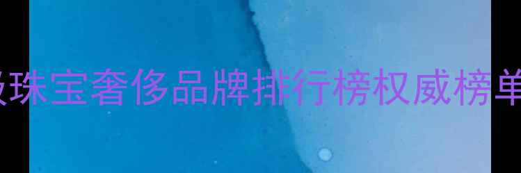 图片 全球十大顶级珠宝奢侈品牌排行榜权威榜单及选购指南2