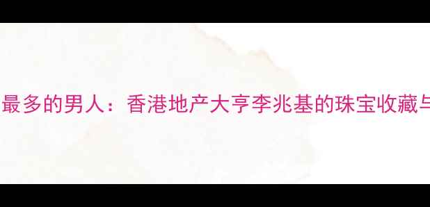 图片 全球戴首饰最多的男人：香港地产大亨李兆基的珠宝收藏与佩戴密码1