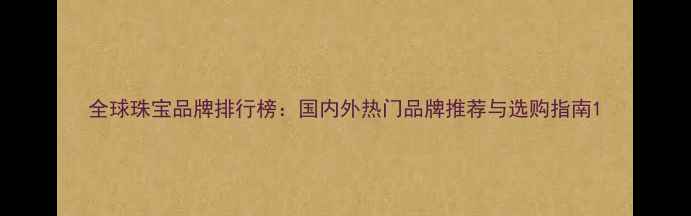 图片 全球珠宝品牌排行榜：国内外热门品牌推荐与选购指南1