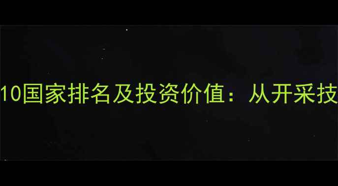 全球钻石储量Top10国家排名及投资价值从开采技术到商业前景全