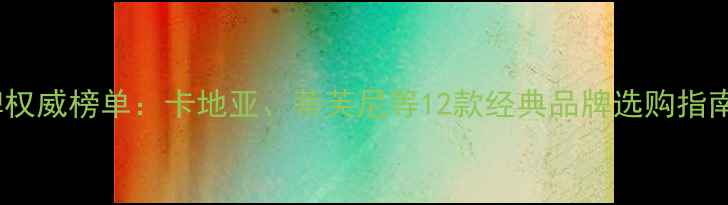 图片 全球钻石品牌权威榜单：卡地亚、蒂芙尼等12款经典品牌选购指南与避坑攻略2