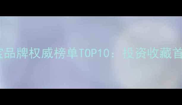 图片 全球黄金珠宝品牌权威榜单TOP10：投资收藏首选品牌揭晓1