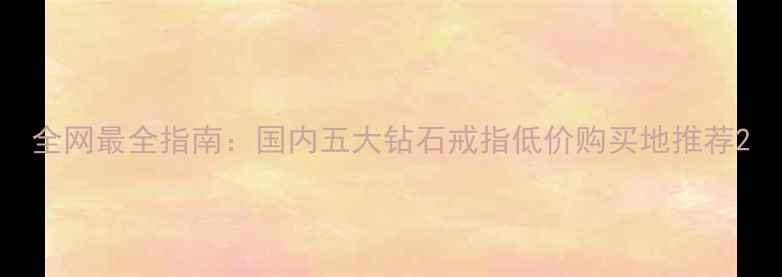 全网最全指南国内五大钻石戒指低价购买地推荐