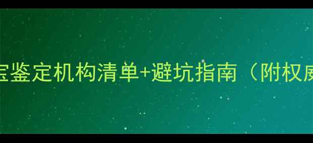 全网最全珠宝鉴定机构清单避坑指南附权威认证流程