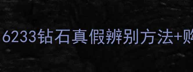 图片 全网最全！16233钻石真假辨别方法+购买避坑指南