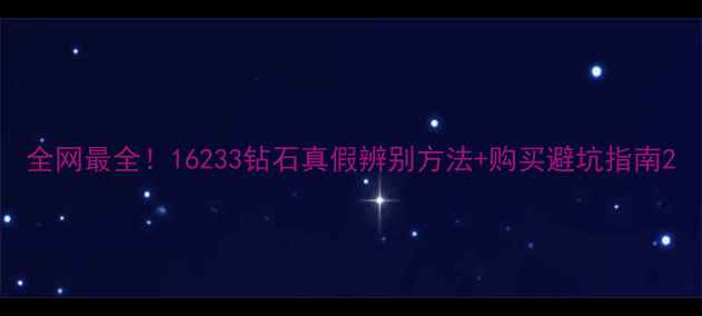 图片 全网最全！16233钻石真假辨别方法+购买避坑指南2
