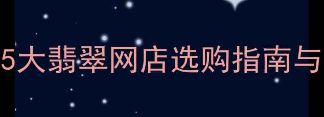 全网权威推荐5大翡翠网店选购指南与正品鉴定全攻略