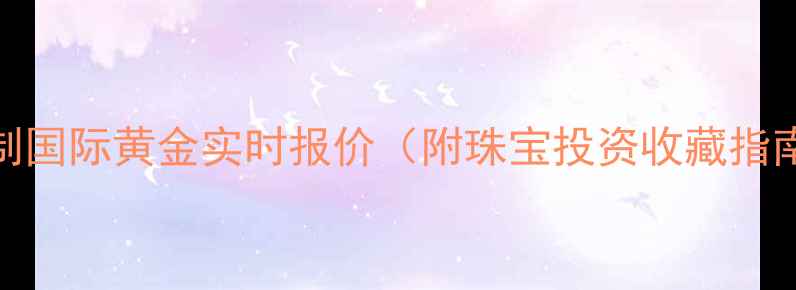 图片 公制国际黄金实时报价（附珠宝投资收藏指南）