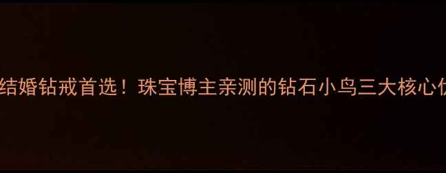 公认结婚钻戒首选珠宝博主亲测的钻石小鸟三大核心优势