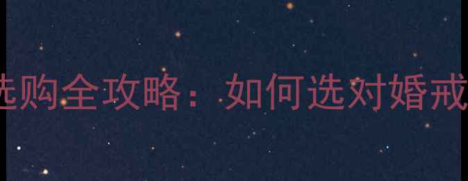 六围一钻石戒指选购全攻略如何选对婚戒提升幸福指数