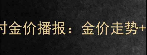 六桂福珠宝9月18日实时金价播报金价走势选购攻略优惠活动全