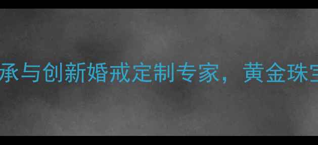 图片 六福宝诚珠宝有限公司：传承与创新婚戒定制专家，黄金珠宝品牌如何打造百年口碑？1