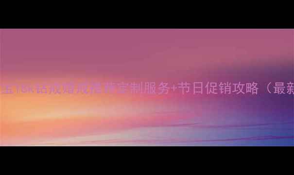 六福珠宝18k钻戒婚戒推荐定制服务节日促销攻略最新款