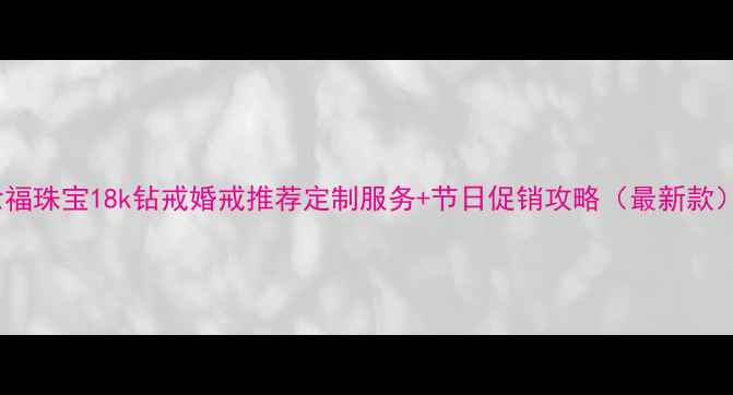 图片 六福珠宝18k钻戒婚戒推荐定制服务+节日促销攻略（最新款）2