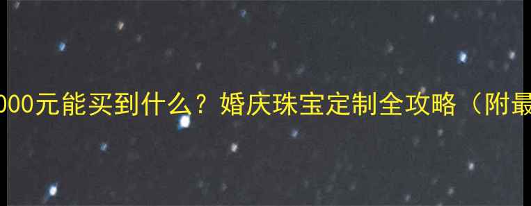 图片 六福珠宝2000元能买到什么？婚庆珠宝定制全攻略（附最新报价）2