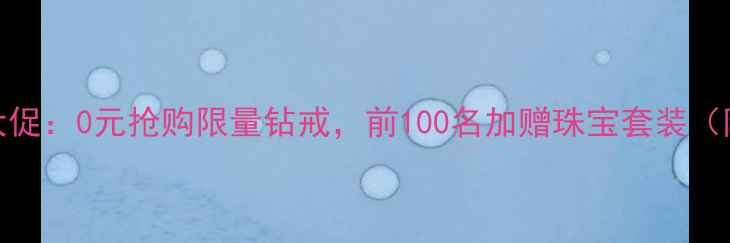 图片 六福珠宝618大促：0元抢购限量钻戒，前100名加赠珠宝套装（附参与攻略）1