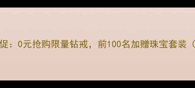 图片 六福珠宝618大促：0元抢购限量钻戒，前100名加赠珠宝套装（附参与攻略）2