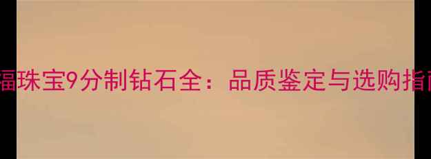 六福珠宝9分制钻石全品质鉴定与选购指南