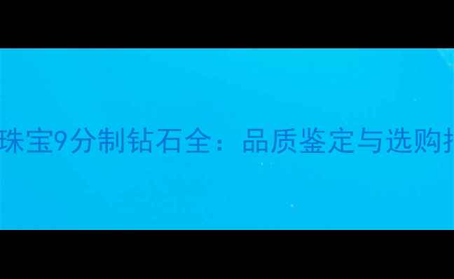 图片 六福珠宝9分制钻石全：品质鉴定与选购指南2