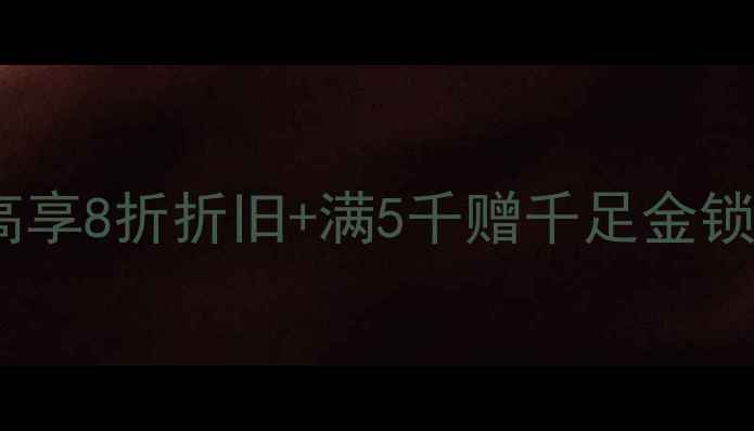 图片 六福珠宝以旧换新限时福利：最高享8折折旧+满5千赠千足金锁片+免费鉴定（附最新活动攻略）