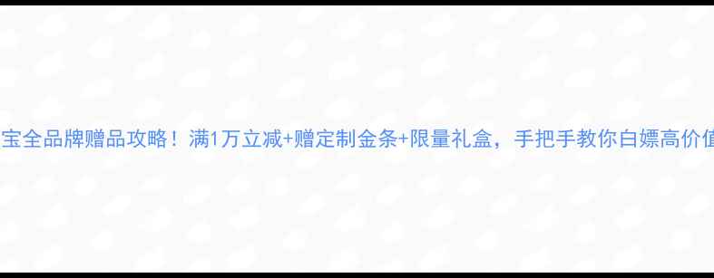 六福珠宝全品牌赠品攻略满1万立减赠定制金条限量礼盒手把手教你白嫖高价值福利