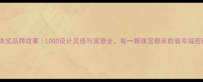 图片 六福珠宝品牌故事｜LOGO设计灵感与寓意全，每一颗珠宝都承载着幸福密码！1