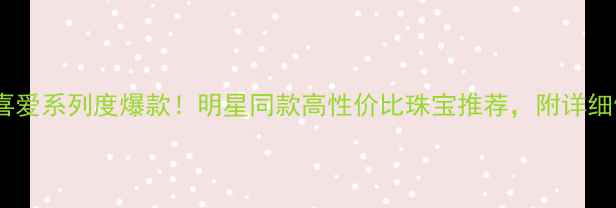 六福珠宝喜爱系列度爆款明星同款高性价比珠宝推荐附详细佩戴指南