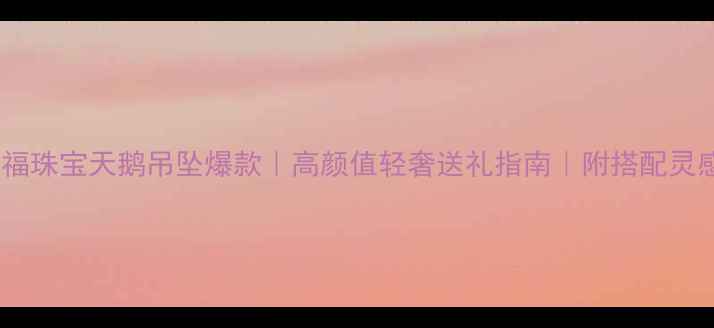 图片 六福珠宝天鹅吊坠爆款｜高颜值轻奢送礼指南｜附搭配灵感2