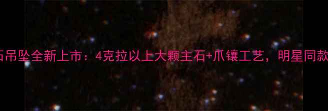 图片 六福珠宝婚庆季钻石吊坠全新上市：4克拉以上大颗主石+爪镶工艺，明星同款设计引爆社交平台2