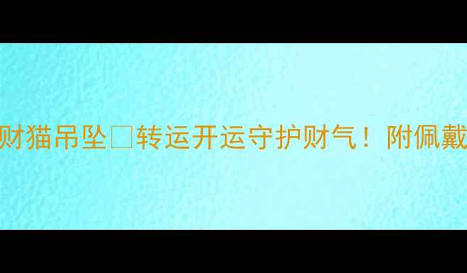 六福珠宝招财猫吊坠转运开运守护财气附佩戴指南寓意