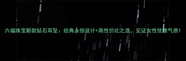 六福珠宝新款钻石耳坠经典永恒设计高性价比之选见证女性优雅气质