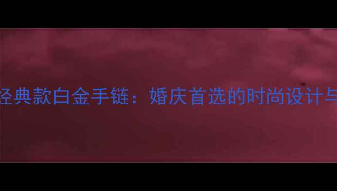 六福珠宝经典款白金手链婚庆首选的时尚设计与永恒品质