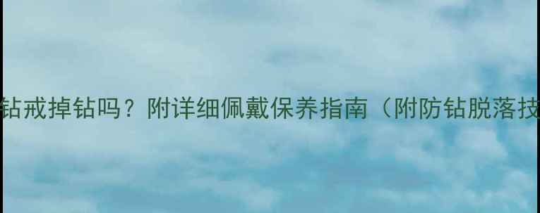 图片 六福珠宝钻戒掉钻吗？附详细佩戴保养指南（附防钻脱落技巧）💎✨