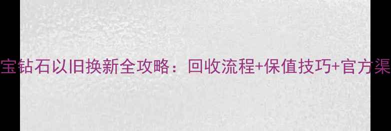 图片 六福珠宝钻石以旧换新全攻略：回收流程+保值技巧+官方渠道指南